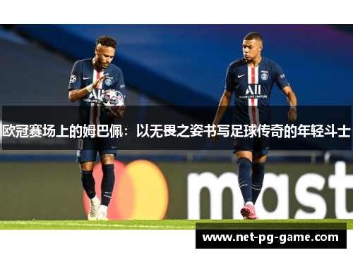 欧冠赛场上的姆巴佩：以无畏之姿书写足球传奇的年轻斗士