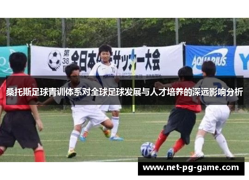 桑托斯足球青训体系对全球足球发展与人才培养的深远影响分析
