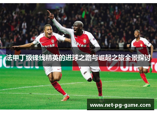 法甲丁级锋线精英的进球之路与崛起之旅全景探讨