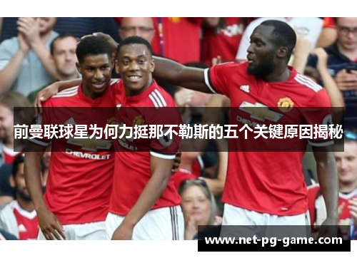 前曼联球星为何力挺那不勒斯的五个关键原因揭秘