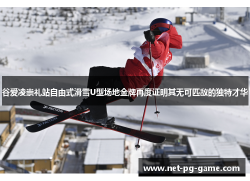 谷爱凌崇礼站自由式滑雪U型场地金牌再度证明其无可匹敌的独特才华