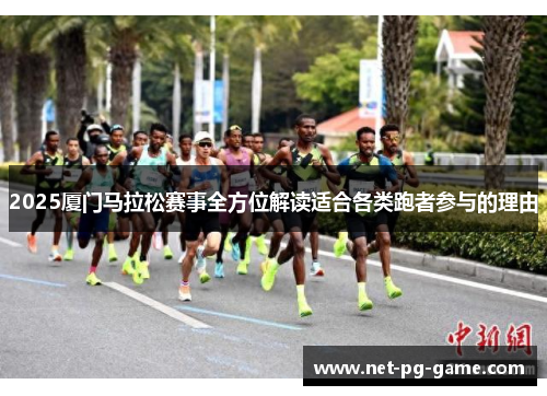 2025厦门马拉松赛事全方位解读适合各类跑者参与的理由