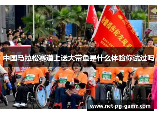 中国马拉松赛道上送大带鱼是什么体验你试过吗