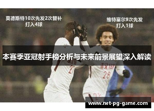 本赛季亚冠射手榜分析与未来前景展望深入解读