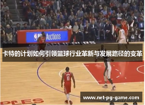 卡特的计划如何引领篮球行业革新与发展路径的变革