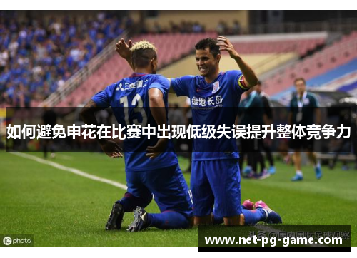 如何避免申花在比赛中出现低级失误提升整体竞争力