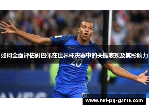 如何全面评估姆巴佩在世界杯决赛中的关键表现及其影响力