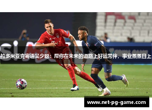 拉多米亚克寄语吴少聪：愿你在未来的道路上好运常伴，事业蒸蒸日上