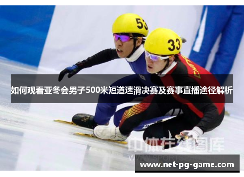 如何观看亚冬会男子500米短道速滑决赛及赛事直播途径解析