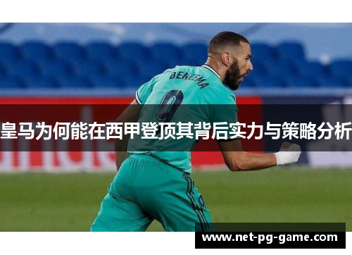 皇马为何能在西甲登顶其背后实力与策略分析