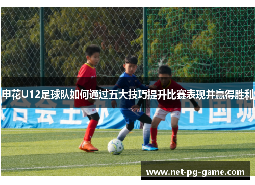 申花U12足球队如何通过五大技巧提升比赛表现并赢得胜利