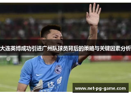 大连英博成功引进广州队球员背后的策略与关键因素分析