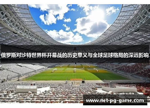 俄罗斯对沙特世界杯开幕战的历史意义与全球足球格局的深远影响