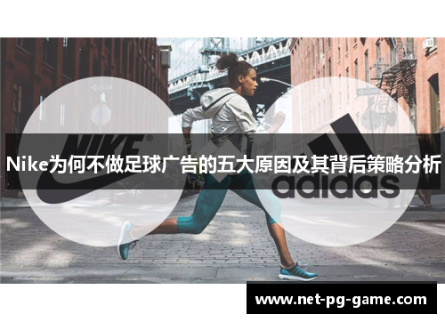 Nike为何不做足球广告的五大原因及其背后策略分析
