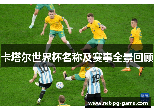 卡塔尔世界杯名称及赛事全景回顾