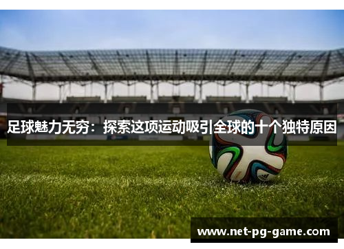 足球魅力无穷：探索这项运动吸引全球的十个独特原因