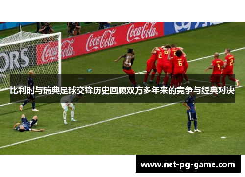 比利时与瑞典足球交锋历史回顾双方多年来的竞争与经典对决