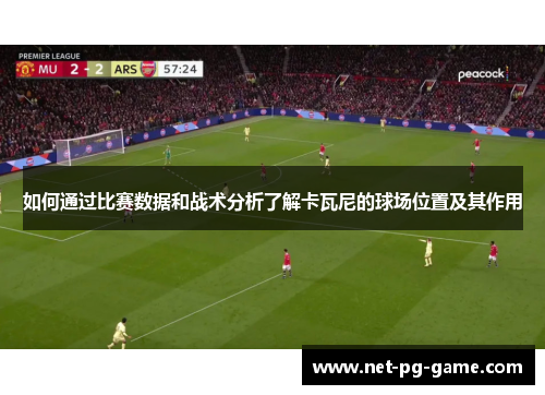 如何通过比赛数据和战术分析了解卡瓦尼的球场位置及其作用