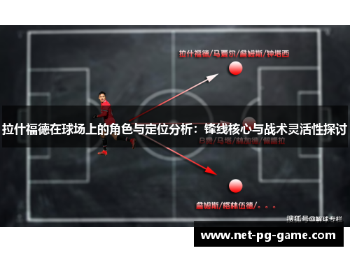 拉什福德在球场上的角色与定位分析：锋线核心与战术灵活性探讨