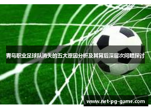 青岛职业足球队消失的五大原因分析及其背后深层次问题探讨