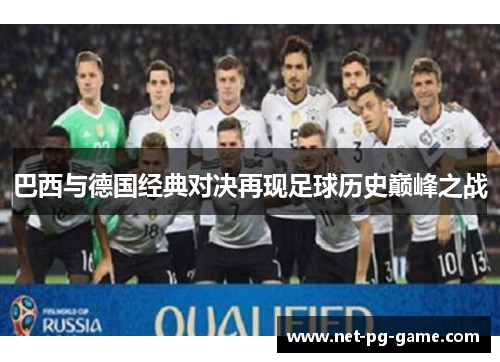 巴西与德国经典对决再现足球历史巅峰之战