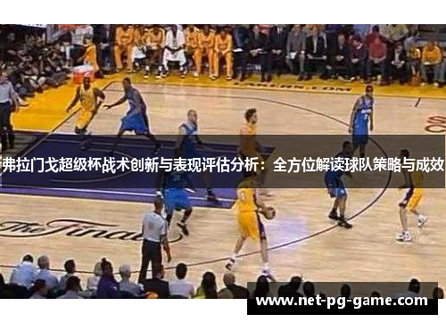 弗拉门戈超级杯战术创新与表现评估分析:全方位解读球队策略与成效 弗拉门戈超级杯战术创新与表现评估分析:全方位解读球队策略与成效