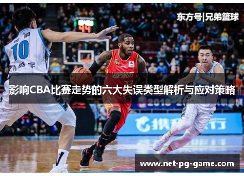 影响CBA比赛走势的六大失误类型解析与应对策略 影响CBA比赛走势的六大失误类型解析与应对策略
