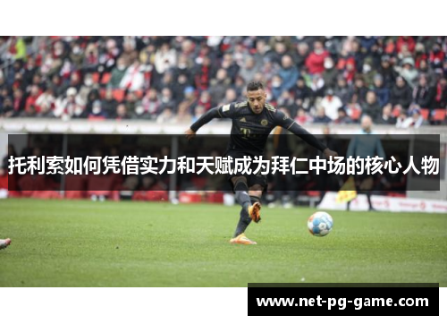 托利索如何凭借实力和天赋成为拜仁中场的核心人物 托利索如何凭借实力和天赋成为拜仁中场的核心人物