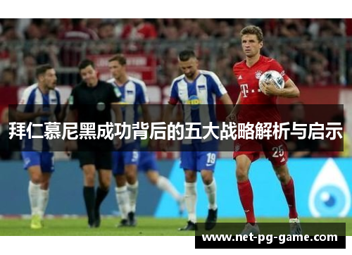 拜仁慕尼黑成功背后的五大战略解析与启示 拜仁慕尼黑成功背后的五大战略解析与启示