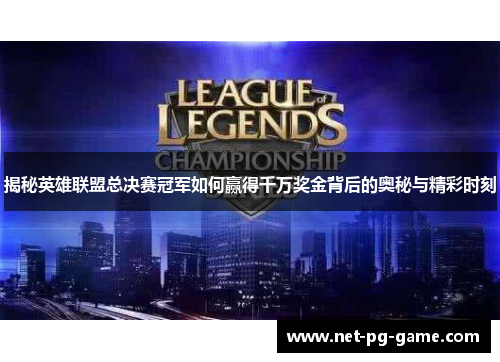 揭秘英雄联盟总决赛冠军如何赢得千万奖金背后的奥秘与精彩时刻 揭秘英雄联盟总决赛冠军如何赢得千万奖金背后的奥秘与精彩时刻