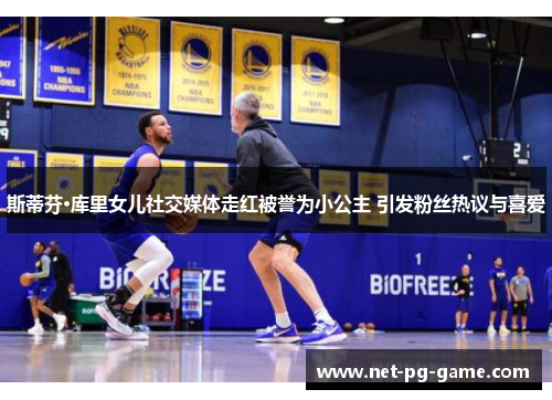 斯蒂芬·库里女儿社交媒体走红被誉为小公主 引发粉丝热议与喜爱 斯蒂芬·库里女儿社交媒体走红被誉为小公主 引发粉丝热议与喜爱