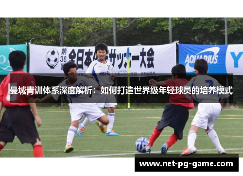 曼城青训体系深度解析:如何打造世界级年轻球员的培养模式 曼城青训体系深度解析:如何打造世界级年轻球员的培养模式