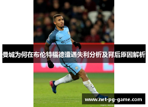 曼城为何在布伦特福德遭遇失利分析及背后原因解析 曼城为何在布伦特福德遭遇失利分析及背后原因解析