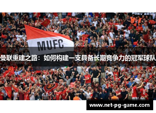 曼联重建之路:如何构建一支具备长期竞争力的冠军球队 曼联重建之路:如何构建一支具备长期竞争力的冠军球队