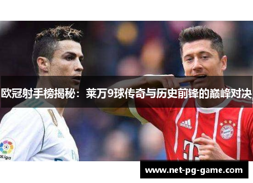 欧冠射手榜揭秘:莱万9球传奇与历史前锋的巅峰对决 欧冠射手榜揭秘:莱万9球传奇与历史前锋的巅峰对决