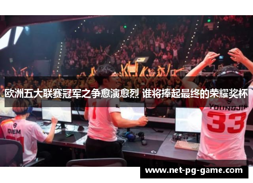 欧洲五大联赛冠军之争愈演愈烈 谁将捧起最终的荣耀奖杯 欧洲五大联赛冠军之争愈演愈烈 谁将捧起最终的荣耀奖杯
