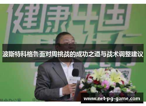 波斯特科格鲁面对周挑战的成功之道与战术调整建议 波斯特科格鲁面对周挑战的成功之道与战术调整建议