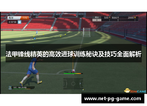 法甲锋线精英的高效进球训练秘诀及技巧全面解析 法甲锋线精英的高效进球训练秘诀及技巧全面解析
