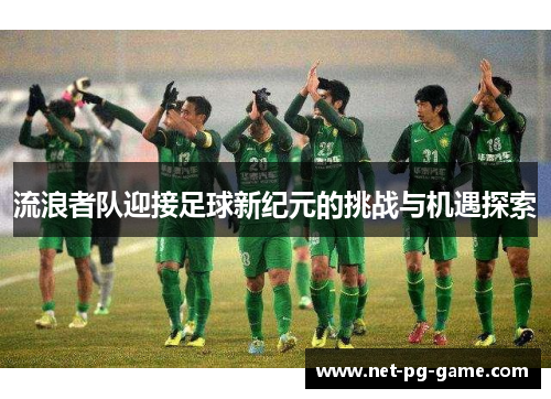 流浪者队迎接足球新纪元的挑战与机遇探索 流浪者队迎接足球新纪元的挑战与机遇探索
