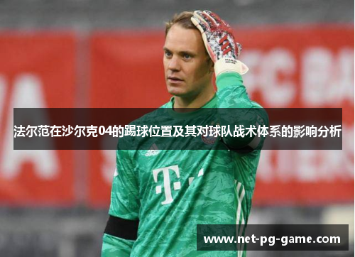 法尔范在沙尔克04的踢球位置及其对球队战术体系的影响分析 法尔范在沙尔克04的踢球位置及其对球队战术体系的影响分析
