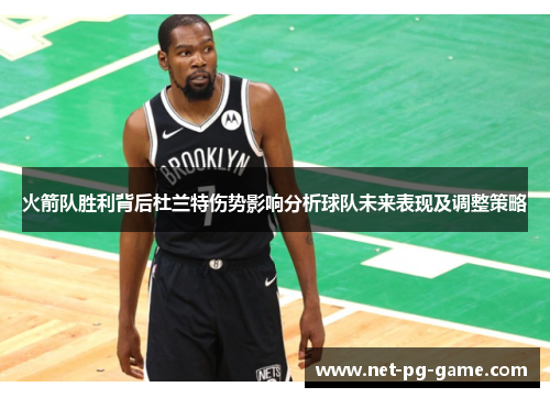火箭队胜利背后杜兰特伤势影响分析球队未来表现及调整策略 火箭队胜利背后杜兰特伤势影响分析球队未来表现及调整策略