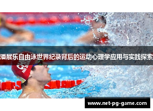 潘展乐自由泳世界纪录背后的运动心理学应用与实践探索 潘展乐自由泳世界纪录背后的运动心理学应用与实践探索