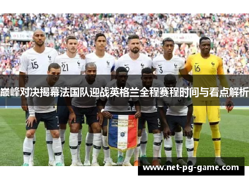 巅峰对决揭幕法国队迎战英格兰全程赛程时间与看点解析