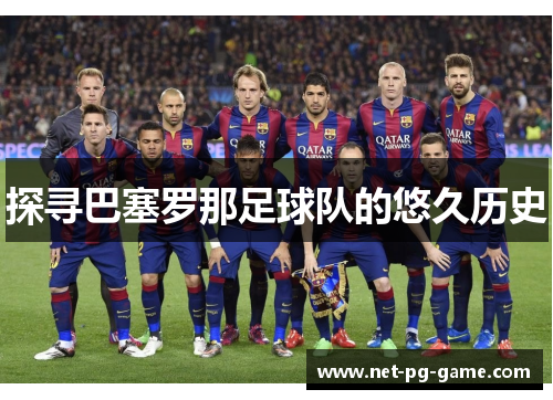 探寻巴塞罗那足球队的悠久历史 探寻巴塞罗那足球队的悠久历史