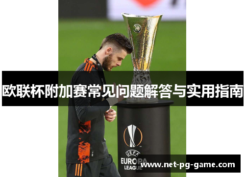 欧联杯附加赛常见问题解答与实用指南 欧联杯附加赛常见问题解答与实用指南