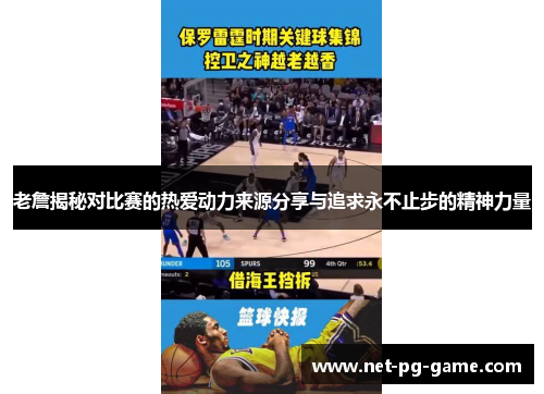 老詹揭秘对比赛的热爱动力来源分享与追求永不止步的精神力量 老詹揭秘对比赛的热爱动力来源分享与追求永不止步的精神力量