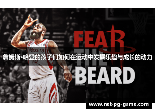 詹姆斯·哈登的孩子们如何在运动中发掘乐趣与成长的动力 詹姆斯·哈登的孩子们如何在运动中发掘乐趣与成长的动力
