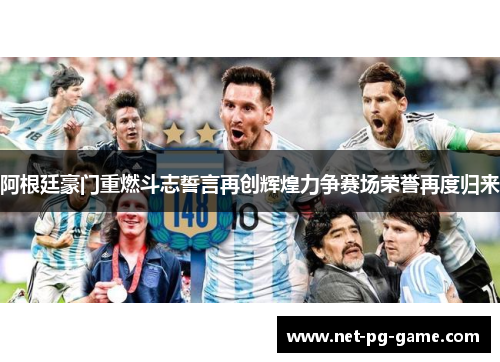 阿根廷豪门重燃斗志誓言再创辉煌力争赛场荣誉再度归来 阿根廷豪门重燃斗志誓言再创辉煌力争赛场荣誉再度归来