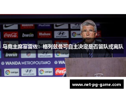 马竞主席塞雷佐：格列兹曼可自主决定是否留队或离队