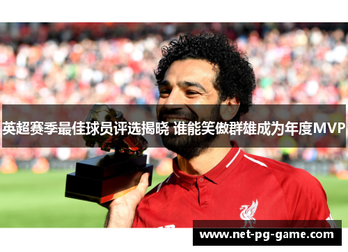 英超赛季最佳球员评选揭晓 谁能笑傲群雄成为年度MVP
